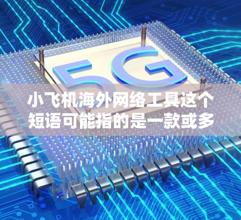 小飞机海外网络工具这个短语可能指的是一款或多款网络工具软件,用于跨国或国际化的网络应用场景。然而,目前没有确切的信息表明有一个叫小飞机的网络工具。以下是一些可能相关的网络工具和解决方案,供你参考 小飞机海外网络工具这个短语可能指的是一款或多款网络工具软件,用于跨国或国际化的网络应用场景。然而,目前没有确切的信息表明有一个叫小飞机的网络工具。以下是一些可能相关的网络工具和解决方案,供你参考