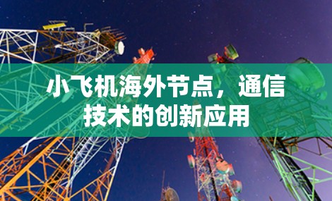 小飞机海外节点,通信技术的创新应用 小飞机海外节点,通信技术的创新应用
