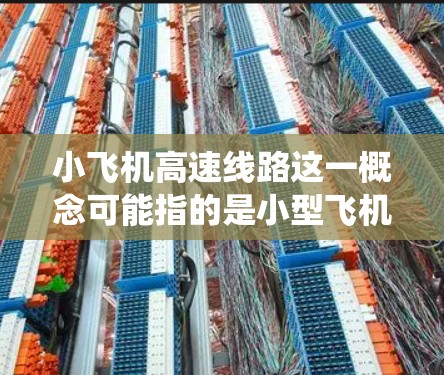 小飞机高速线路这一概念可能指的是小型飞机在高速公路或快速路上运营的路线。这类路线通常是为了提供快速、便捷的交通服务,尤其是在交通需求旺盛但传统交通方式无法满足的情况下。以下是一些可能的解释和相关信息 小飞机高速线路这一概念可能指的是小型飞机在高速公路或快速路上运营的路线。这类路线通常是为了提供快速、便捷的交通服务,尤其是在交通需求旺盛但传统交通方式无法满足的情况下。以下是一些可能的解释和相关信息