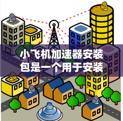小飞机加速器安装包是一个用于安装和配置小型飞机加速器系统的综合解决方案。以下是关于如何安装和使用小飞机加速器安装包的详细步骤