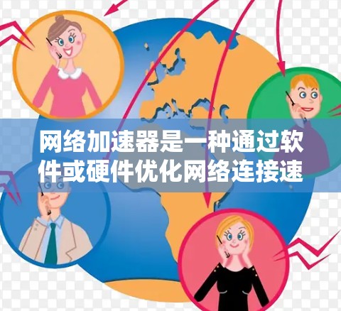 网络加速器是一种通过软件或硬件优化网络连接速度来提升整体网络性能的工具。它通常用于解决网络延迟、带宽限制等问题，尤其在远程办公、在线游戏、视频流等场景中表现尤为突出