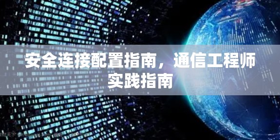 安全连接配置指南,通信工程师实践指南 安全连接配置指南,通信工程师实践指南