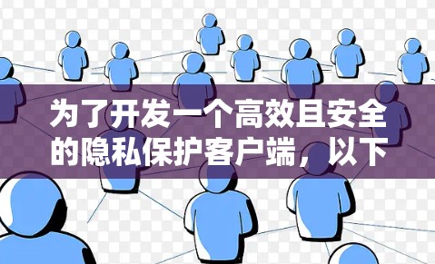为了开发一个高效且安全的隐私保护客户端,以下是一个分步骤的解决方案,涵盖了从功能设计到实施和维护的各个方面 为了开发一个高效且安全的隐私保护客户端,以下是一个分步骤的解决方案,涵盖了从功能设计到实施和维护的各个方面