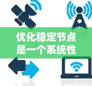 优化稳定节点是一个系统性的工程,涉及多个层面的改进。以下是一个有条理的优化步骤指南,帮助您全面提升稳定节点的性能和可靠性 优化稳定节点是一个系统性的工程,涉及多个层面的改进。以下是一个有条理的优化步骤指南,帮助您全面提升稳定节点的性能和可靠性