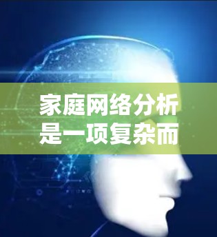 家庭网络分析是一项复杂而有益的任务,它涉及对家庭成员之间关系的深入理解,帮助家庭提升和谐与功能。以下是对家庭网络分析的分步说明 家庭网络分析是一项复杂而有益的任务,它涉及对家庭成员之间关系的深入理解,帮助家庭提升和谐与功能。以下是对家庭网络分析的分步说明