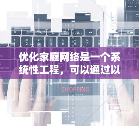 优化家庭网络是一个系统性工程，可以通过以下分步骤的策略有效提升网络性能