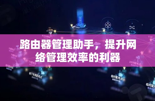 路由器管理助手,提升网络管理效率的利器 路由器管理助手,提升网络管理效率的利器