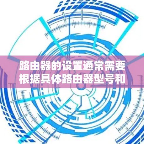 路由器的设置通常需要根据具体路由器型号和网络环境进行配置。以下是一个通用的大纲,帮助你设置路由器,并确保其正确连接到网络 路由器的设置通常需要根据具体路由器型号和网络环境进行配置。以下是一个通用的大纲,帮助你设置路由器,并确保其正确连接到网络