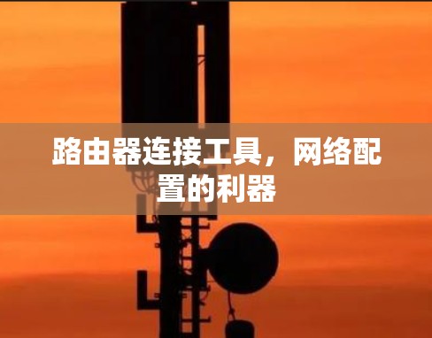 路由器连接工具,网络配置的利器 路由器连接工具,网络配置的利器