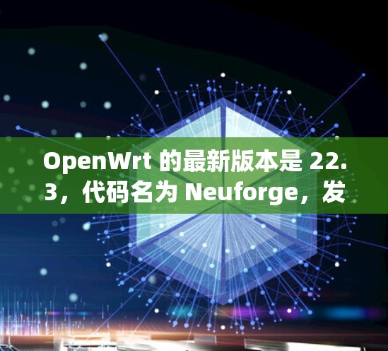 OpenWrt 的最新版本是 22.3,代码名为 Neuforge,发布于 2023年12月 OpenWrt 的最新版本是 22.3,代码名为 Neuforge,发布于 2023年12月