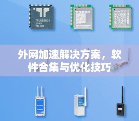 外网加速解决方案,软件合集与优化技巧 外网加速解决方案,软件合集与优化技巧