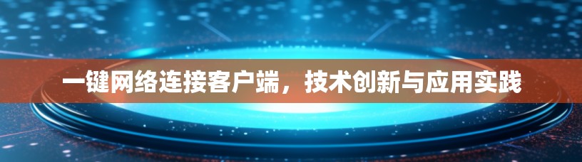 一键网络连接客户端,技术创新与应用实践 一键网络连接客户端,技术创新与应用实践