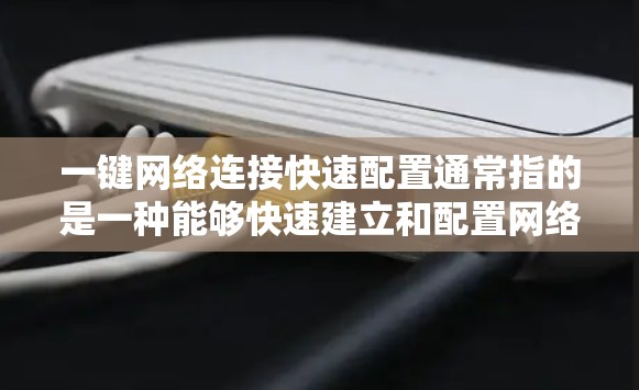一键网络连接快速配置通常指的是一种能够快速建立和配置网络连接的功能,可能涉及多种网络协议或技术,例如 一键网络连接快速配置通常指的是一种能够快速建立和配置网络连接的功能,可能涉及多种网络协议或技术,例如