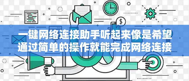 一键网络连接助手听起来像是希望通过简单的操作就能完成网络连接的工具或方法。以下是一些可能的理解和建议 一键网络连接助手听起来像是希望通过简单的操作就能完成网络连接的工具或方法。以下是一些可能的理解和建议