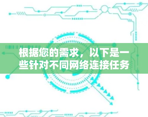 根据您的需求,以下是一些针对不同网络连接任务的推荐工具及其使用方法 根据您的需求,以下是一些针对不同网络连接任务的推荐工具及其使用方法