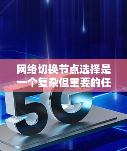 网络切换节点选择是一个复杂但重要的任务,涉及多个因素和策略。以下是对这一问题的系统化总结 网络切换节点选择是一个复杂但重要的任务,涉及多个因素和策略。以下是对这一问题的系统化总结
