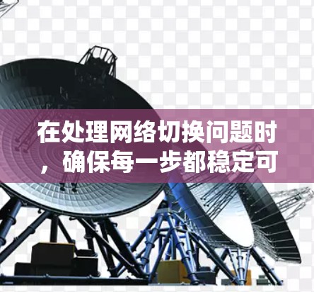 在处理网络切换问题时,确保每一步都稳定可靠至关重要。以下是一步步的指南,帮助您解决切换网络时的崩溃问题和连接问题 在处理网络切换问题时,确保每一步都稳定可靠至关重要。以下是一步步的指南,帮助您解决切换网络时的崩溃问题和连接问题