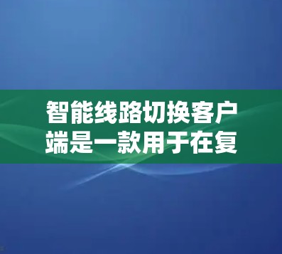 智能线路切换客户端是一款用于在复杂网络环境中自动优化连接路由的软件。它通过实时监控网络状态,选择最优路由,确保用户获得稳定、高效的网络连接。以下是对该客户端的详细分析和总结 智能线路切换客户端是一款用于在复杂网络环境中自动优化连接路由的软件。它通过实时监控网络状态,选择最优路由,确保用户获得稳定、高效的网络连接。以下是对该客户端的详细分析和总结