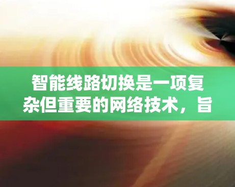 智能线路切换是一项复杂但重要的网络技术,旨在通过动态调整路由策略优化网络性能。以下是对智能线路切换的系统化总结 智能线路切换是一项复杂但重要的网络技术,旨在通过动态调整路由策略优化网络性能。以下是对智能线路切换的系统化总结