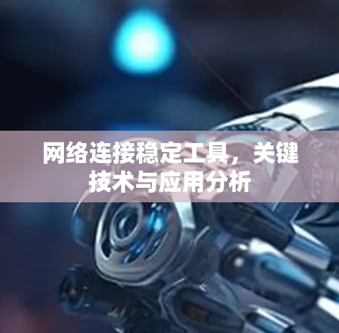 网络连接稳定工具,关键技术与应用分析 网络连接稳定工具,关键技术与应用分析