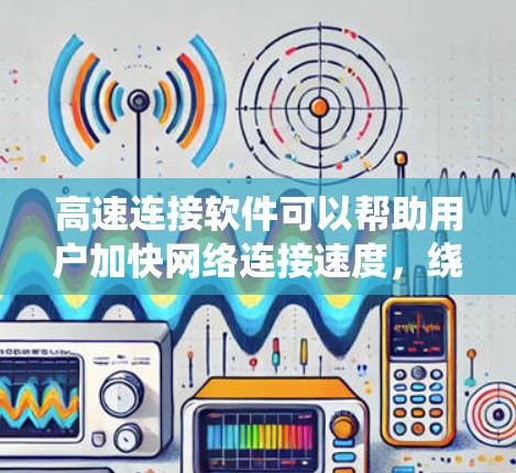 高速连接软件可以帮助用户加快网络连接速度，绕过网络限制或优化网络性能。以下是一些推荐的高速连接软件，分为几类