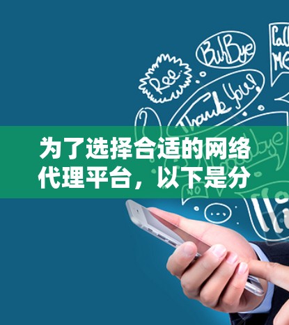 为了选择合适的网络代理平台,以下是分步骤的建议 为了选择合适的网络代理平台,以下是分步骤的建议