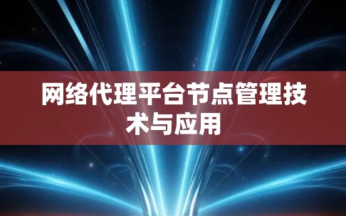 网络代理平台节点管理技术与应用 网络代理平台节点管理技术与应用
