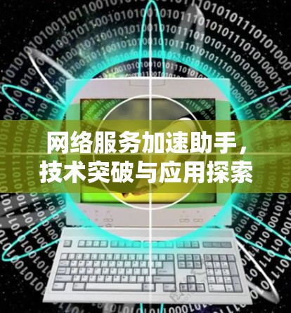 网络服务加速助手,技术突破与应用探索 网络服务加速助手,技术突破与应用探索