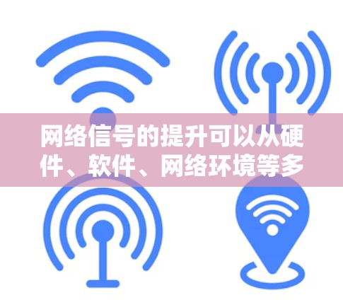 网络信号的提升可以从硬件、软件、网络环境等多个方面入手。以下是一些常见的网络信号提升方法,供参考 网络信号的提升可以从硬件、软件、网络环境等多个方面入手。以下是一些常见的网络信号提升方法,供参考