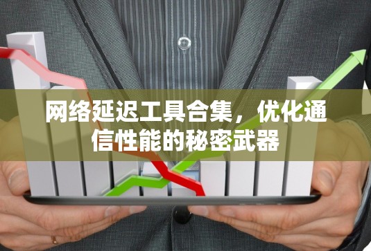 网络延迟工具合集,优化通信性能的秘密武器 网络延迟工具合集,优化通信性能的秘密武器