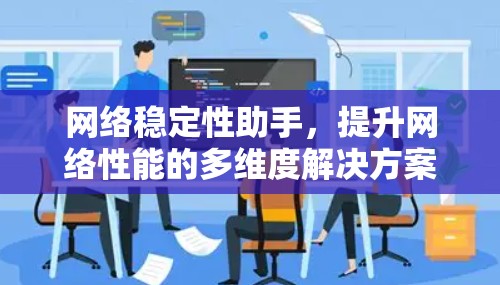 网络稳定性助手,提升网络性能的多维度解决方案 网络稳定性助手,提升网络性能的多维度解决方案