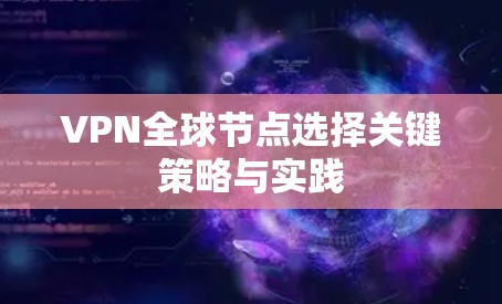 VPN全球节点选择关键策略与实践