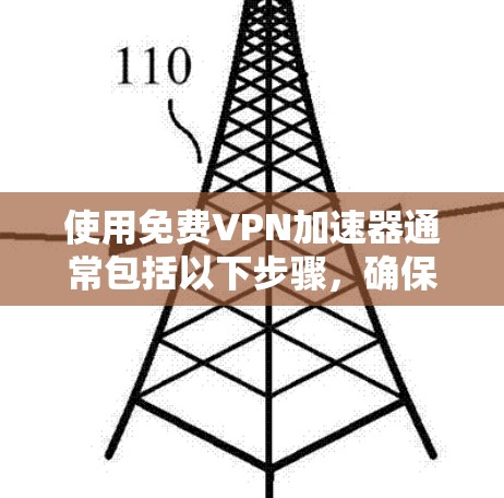 使用免费VPN加速器通常包括以下步骤,确保你能够安全且有效地配置和使用这些工具 使用免费VPN加速器通常包括以下步骤,确保你能够安全且有效地配置和使用这些工具