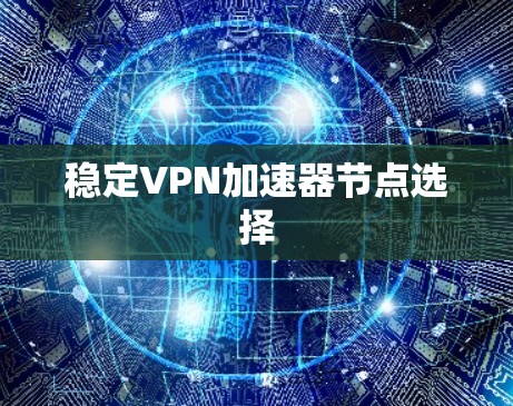 稳定VPN加速器节点选择 稳定VPN加速器节点选择
