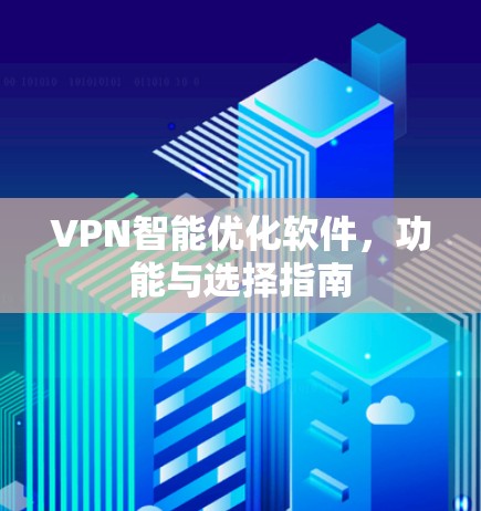 VPN智能优化软件,功能与选择指南 VPN智能优化软件,功能与选择指南