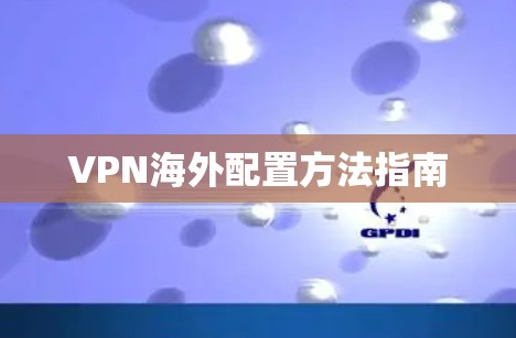 VPN海外配置方法指南 VPN海外配置方法指南