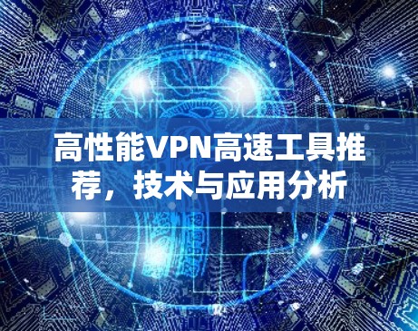 高性能VPN高速工具推荐,技术与应用分析 高性能VPN高速工具推荐,技术与应用分析