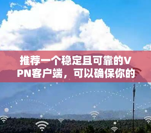 推荐一个稳定且可靠的VPN客户端,可以确保你的网络连接安全且不中断。以下是一些推荐的VPN客户端,这些客户端在稳定性、安全性和隐私保护方面都表现不错 推荐一个稳定且可靠的VPN客户端,可以确保你的网络连接安全且不中断。以下是一些推荐的VPN客户端,这些客户端在稳定性、安全性和隐私保护方面都表现不错