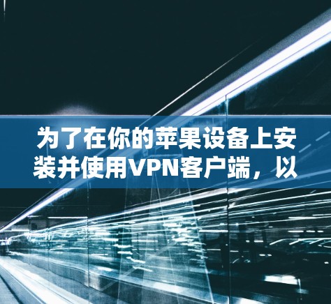 为了在你的苹果设备上安装并使用VPN客户端,以下是详细的步骤指南 为了在你的苹果设备上安装并使用VPN客户端,以下是详细的步骤指南