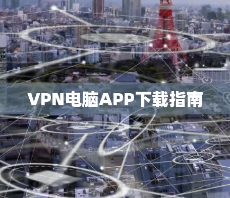 VPN电脑APP下载指南 VPN电脑APP下载指南