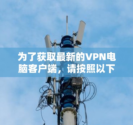 为了获取最新的VPN电脑客户端,请按照以下步骤操作 为了获取最新的VPN电脑客户端,请按照以下步骤操作