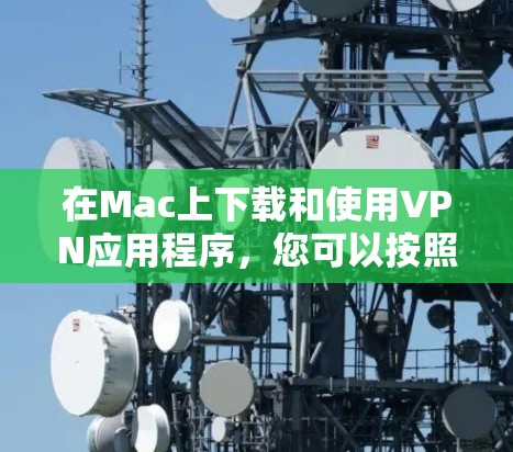 在Mac上下载和使用VPN应用程序,您可以按照以下步骤操作 在Mac上下载和使用VPN应用程序,您可以按照以下步骤操作