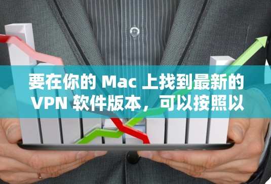 要在你的 Mac 上找到最新的 VPN 软件版本,可以按照以下步骤操作 要在你的 Mac 上找到最新的 VPN 软件版本,可以按照以下步骤操作