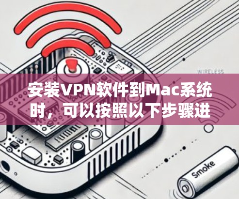 安装VPN软件到Mac系统时,可以按照以下步骤进行 安装VPN软件到Mac系统时,可以按照以下步骤进行