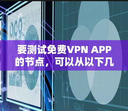 要测试免费VPN APP的节点,可以从以下几个方面进行检查和测试 要测试免费VPN APP的节点,可以从以下几个方面进行检查和测试