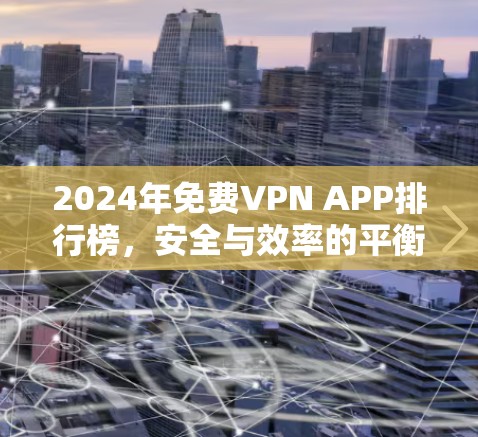2024年免费VPN APP排行榜,安全与效率的平衡之道 2024年免费VPN APP排行榜,安全与效率的平衡之道