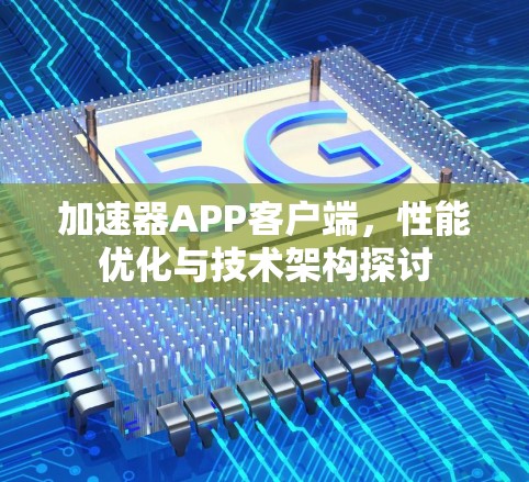 加速器APP客户端,性能优化与技术架构探讨 加速器APP客户端,性能优化与技术架构探讨