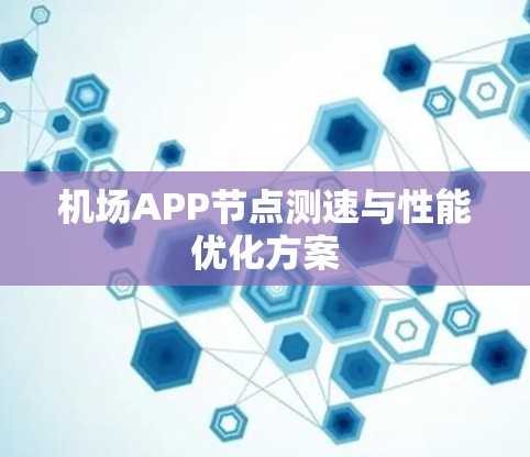 机场APP节点测速与性能优化方案 机场APP节点测速与性能优化方案