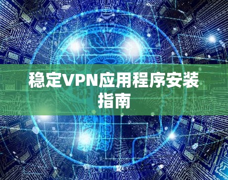 稳定VPN应用程序安装指南 稳定VPN应用程序安装指南