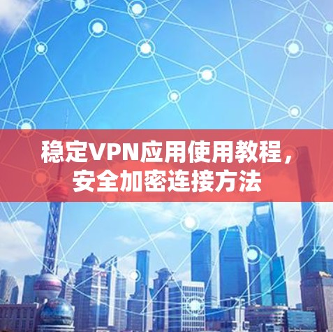 稳定VPN应用使用教程,安全加密连接方法 稳定VPN应用使用教程,安全加密连接方法